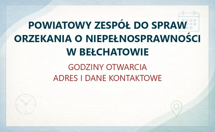 POWIATOWY ZESPÓŁ DO SPRAW ORZEKANIA O NIEPEŁNOSPRAWNOŚCI W BEŁCHATOWIE – godziny otwarcia i dane kontaktowe