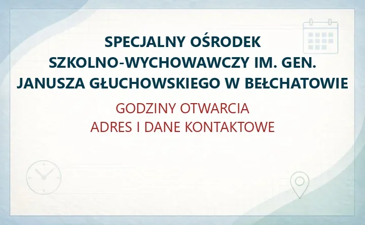 SPECJALNY OŚRODEK SZKOLNO-WYCHOWAWCZY IM. GEN. JANUSZA GŁUCHOWSKIEGO W BEŁCHATOWIE – godziny otwarcia i dane kontaktowe