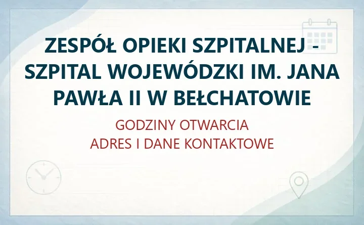 ZESPÓŁ OPIEKI SZPITALNEJ - SZPITAL WOJEWÓDZKI IM. JANA PAWŁA II W BEŁCHATOWIE – godziny otwarcia i dane kontaktowe